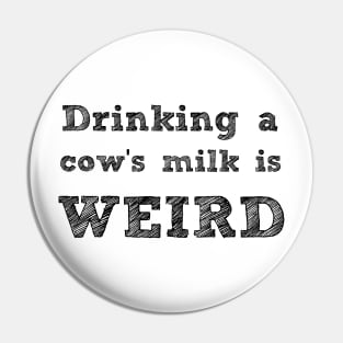 DRINKING A COW'S MILK IS WEIRD - VEGAN MESSAGE GEAR - DAIRY IS WEIRD Pin