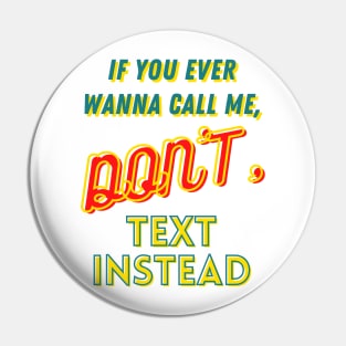 If you ever wanna call me, Don't, text instead Pin