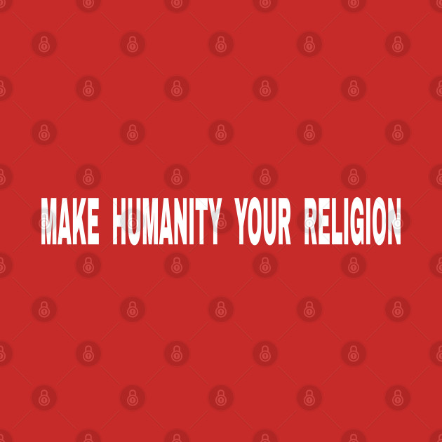 Religion Is The Bane Of Humanity's Existence - Make Humanity Your Religion - Double-sided by SubversiveWare