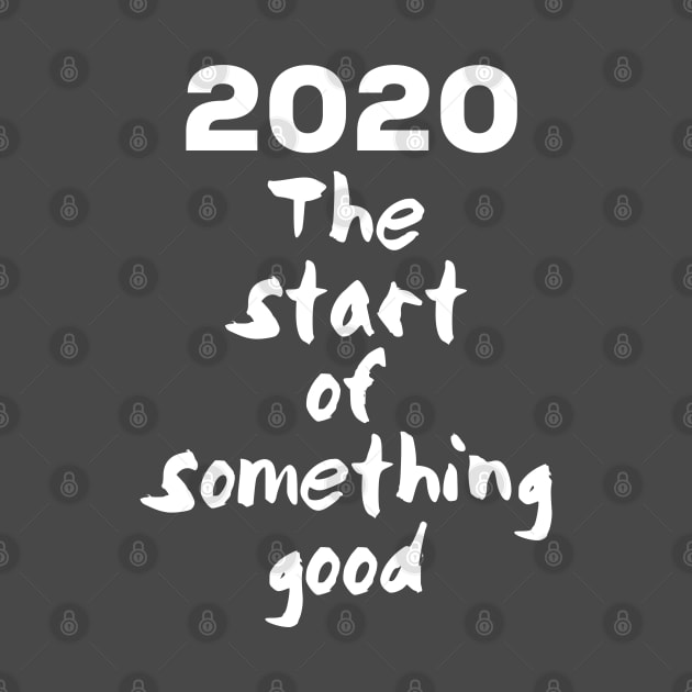 2020 the start of something good, happy new year by Totallytees55