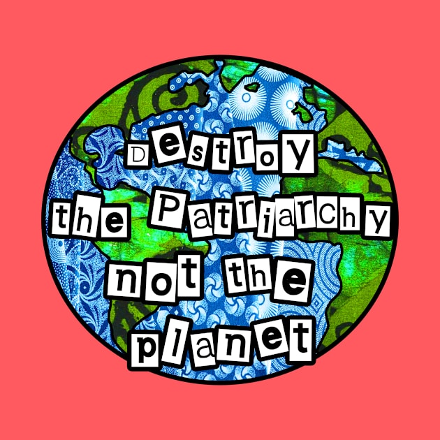 Destroy the Patriarchy Not the Planet by artbyomega