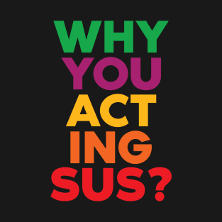 Why you acting sus? T-Shirt