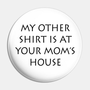 My Other Shirt Is At Your Mom's House Pin