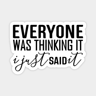 Everyone Was Thinking It I Just Said It - Funny Sayings Magnet