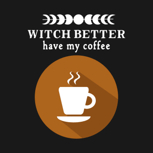 Witch Better Have my Coffee T-Shirt