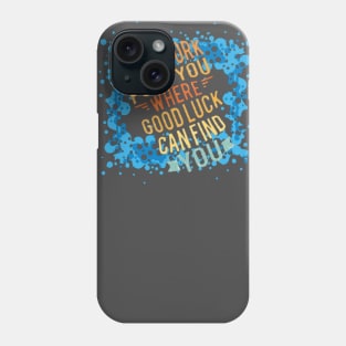 Hard Work put you where Good luck can find you. Phone Case