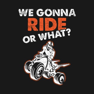ATV Quad We Gonna Ride Or What T-Shirt