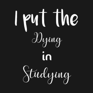 I put the dying in studying unisex funny t-shirt. T-Shirt