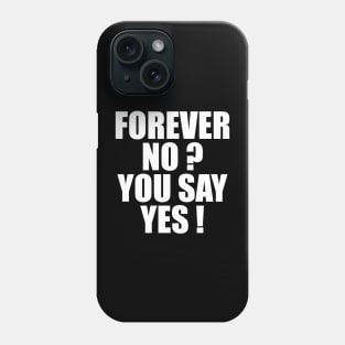 FOREVER NO? YOU SAY YES! Phone Case