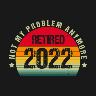 Retired 2022 Not My Problem Anymore Funny Vintage Retirement T-Shirt