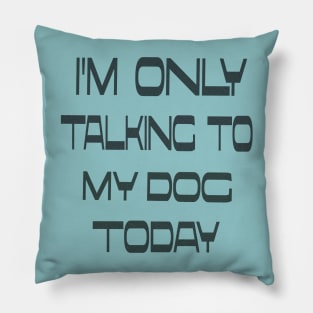 I'm only talking to my dog today Pillow