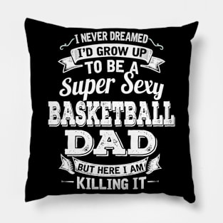 I Never Dreamed I'd Grow Up To Be Super Sexy Basketball Dad But Here I Am Killing It Pillow