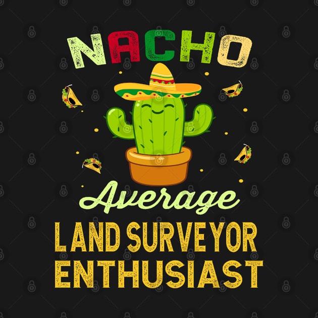 Nacho Average LAND SURVEYOR Enthusiast Mexican Spanish Cinco De Mayo Gift Present by familycuteycom