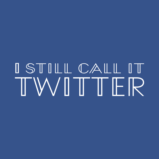 I Still Call It Twitter (not X, Elon Musk!) - White Type by TSHIRTS 1138