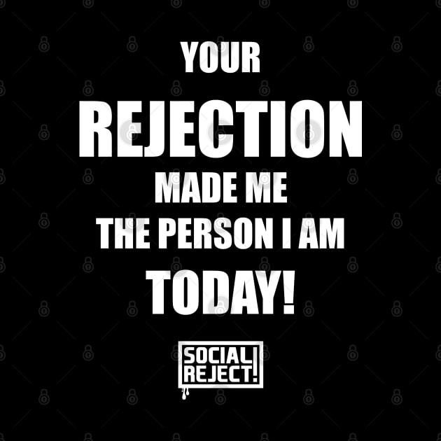 Your Rejection Made Me The Person I Am Today (White) by Social Reject!