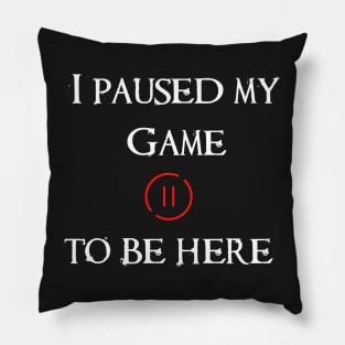 I Paused My Game To Be Here Pillow