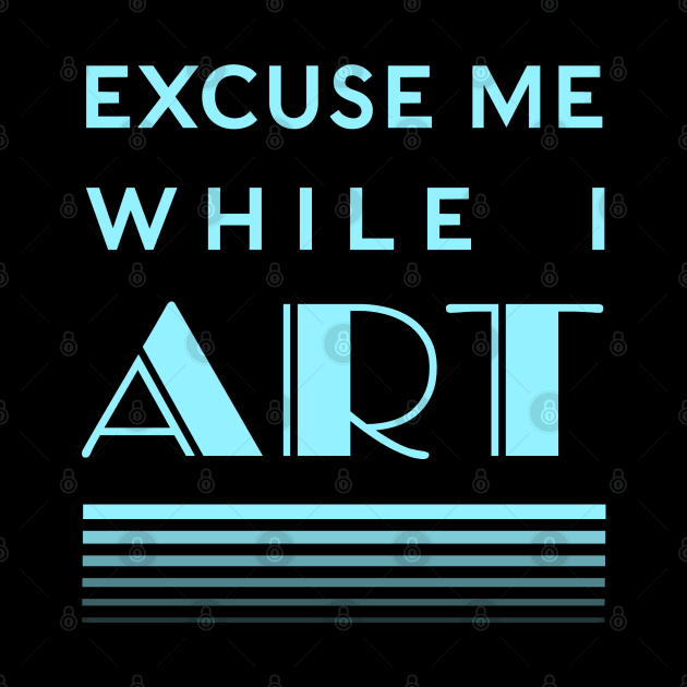 Excuse Me While I Art by CuriousCurios