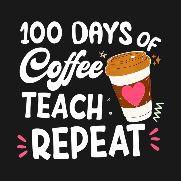 100 Days Of Coffee Teach Repeat 100Th Day School Teacher by snownature