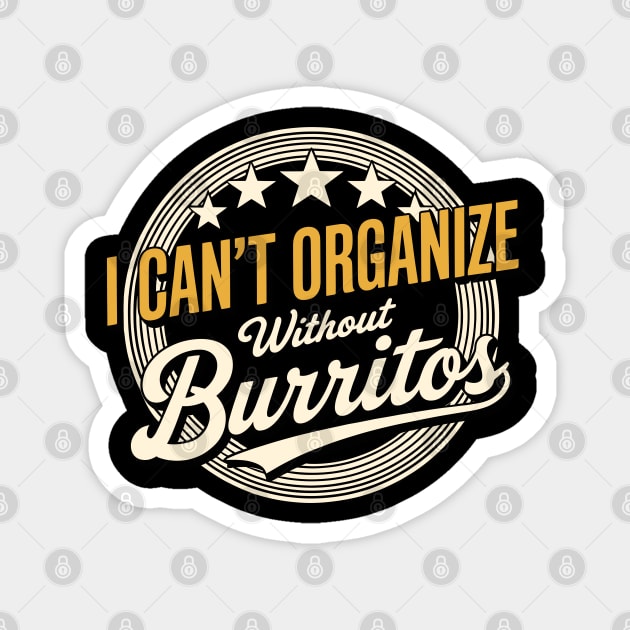 Can’t Organize Without Burritos Funny Quote Magnet by belownormal