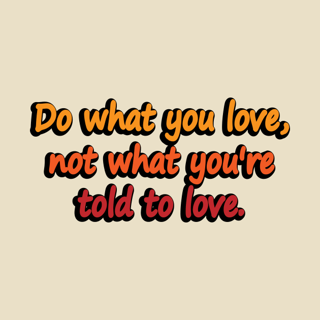 Do what you love, not what you’re told to love by DinaShalash