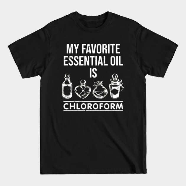 My favorite essential oil is chloroform - My Favorite Essential Oil Is Chloroform - T-Shirt