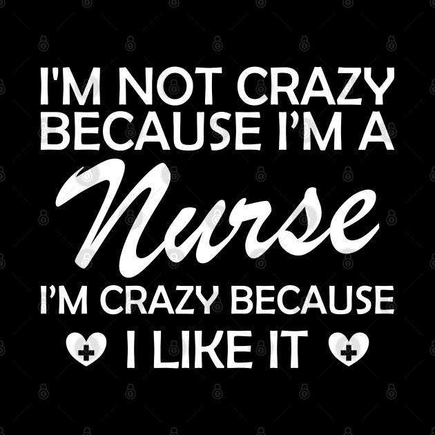 Nurse - I am not crazy because I'm a nurse I'm crazy because I like it by KC Happy Shop