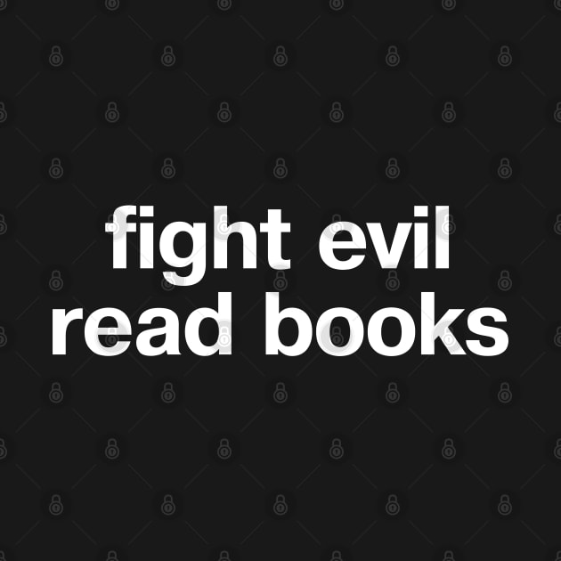 "fight evil, read books" in plain white letters - READ to save democracy and the planet by TheBestWords