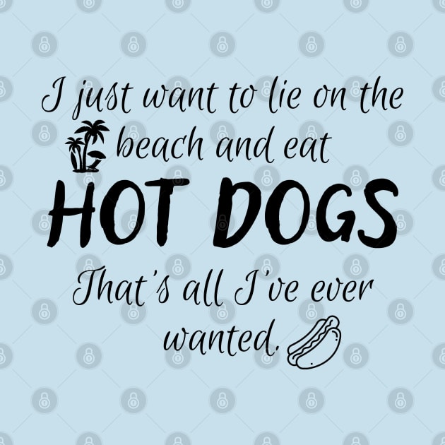 All I want is to lie on the beach and eat hot dogs! by SiebergGiftsLLC