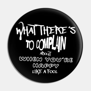 What there´s to complain about when you´re happy like a fool (White letter) Pin