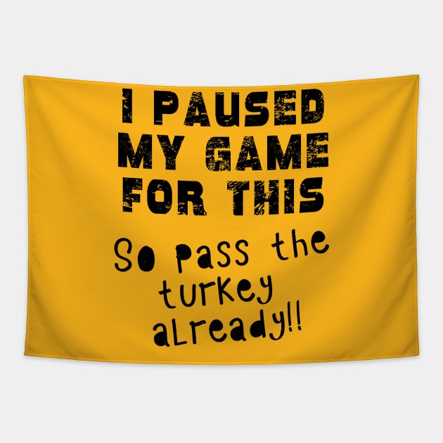 I PAUSED MY GAME Pass the TURKEY Gaming Humor THANKSGIVING Tapestry by Scarebaby