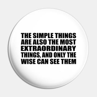 The simple things are also the most extraordinary things, and only the wise can see them Pin