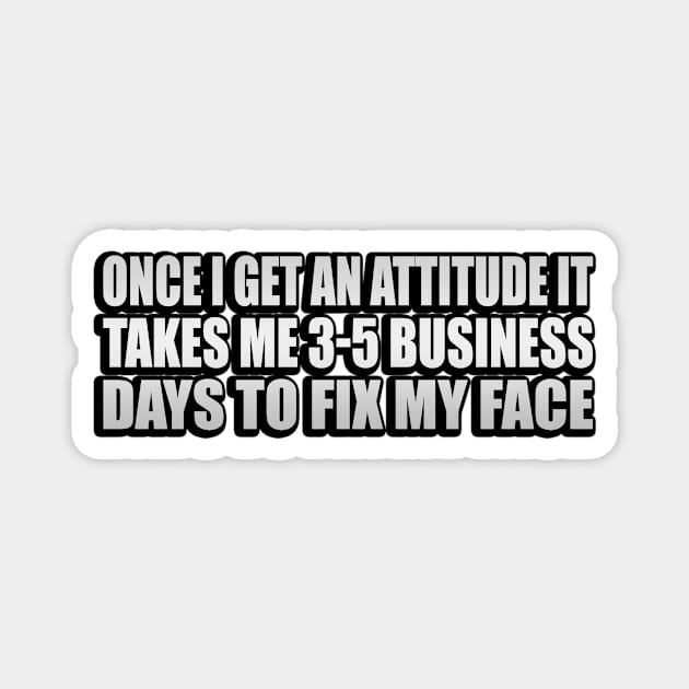 Once I Get An Attitude it takes me 3-5 business days to fix my face Magnet by It'sMyTime