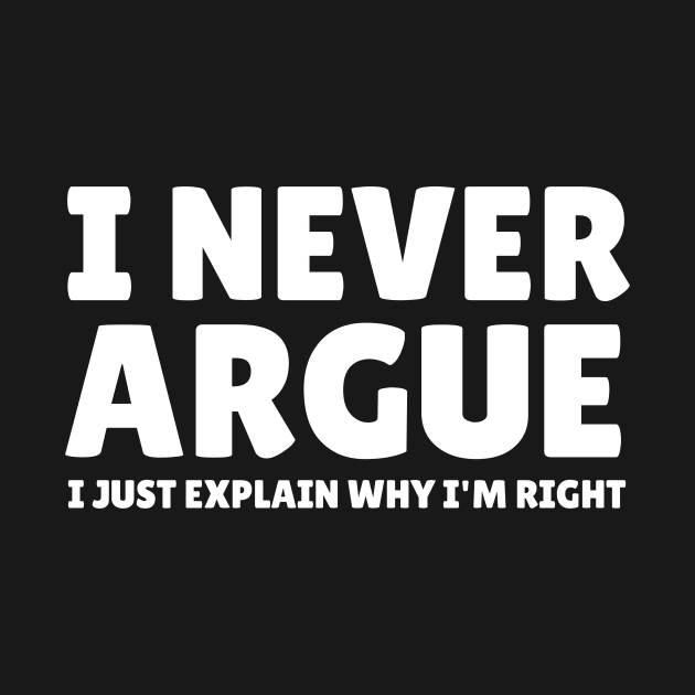 I Never Argue - I Just Explain Why I'm Right by mikepod