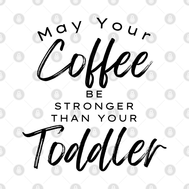 May Your Coffee Be Stronger Than Your Toddler. Funny Mom Life and Coffee Lover Quote. by That Cheeky Tee