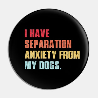 I Have Separation Anxiety From My Dogs Vintage Dog Lovers Pin