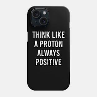 Think Like A Proton Always Positive - Funny Atom Science Teacher Tee Phone Case