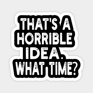that's a horrible idea. what time? Magnet