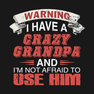 Warning I Have A Crazy Grandpa And I'm Not Affraid To Use Him T-Shirt