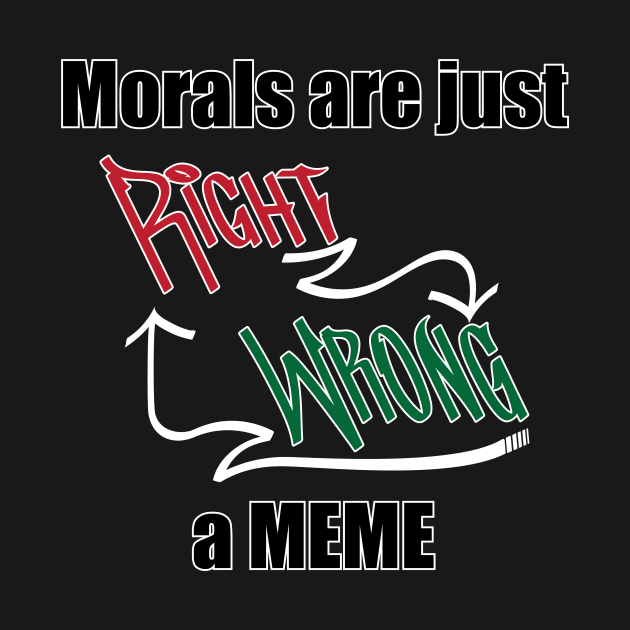 Morals are just a MEME by Hey Trutt