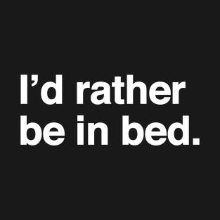 I'd Rather Be In Bed T-Shirt