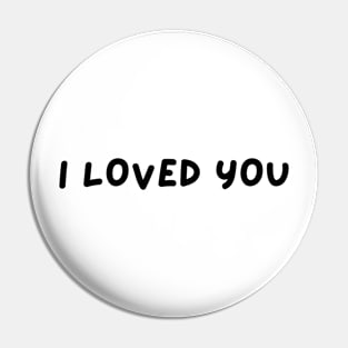 I LOVED YOU Pin