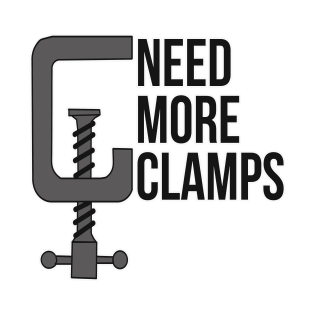 Need More Clamps Woodworker Mechanic Tool by charlescheshire