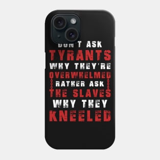 Don't ask tyrants why they're overwhelmed. Rather, ask the slaves why they kneeled Phone Case