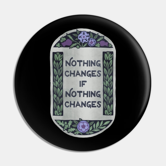 Nothing Changes If Nothing Changes Pin by FabulouslyFeminist