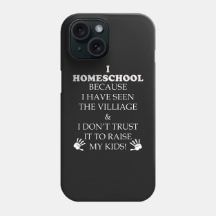 Homeschool Funny Teacher Quote Gift. Funny quote saying, I HOMESCHOOL BECAUSE IVE SEEN THE VILLAGE & I DONT TRUST IT TO RAISE MY KIDS Phone Case