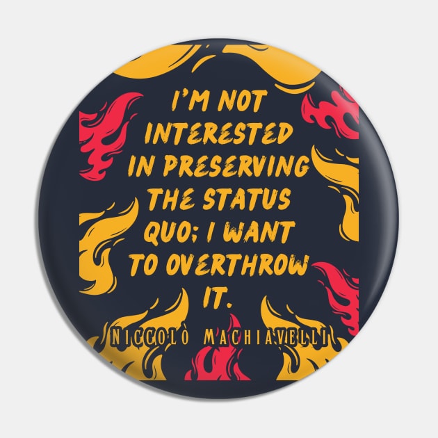 Niccolò Machiavelli quote: I'm not interested in preserving the status quo; I want to overthrow it. Pin by artbleed