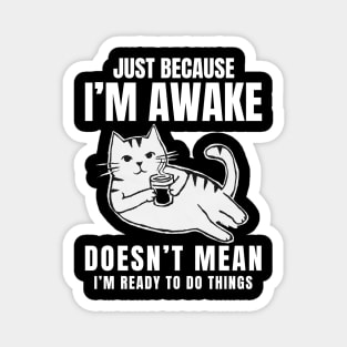 "Just Because I'm Awake Doesn't Mean I'm Ready To Do Things" Sarcastic and Delightful Magnet