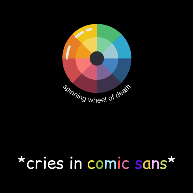 spinning wheel of death cries in comic sans gift for designer by GOT A FEELING