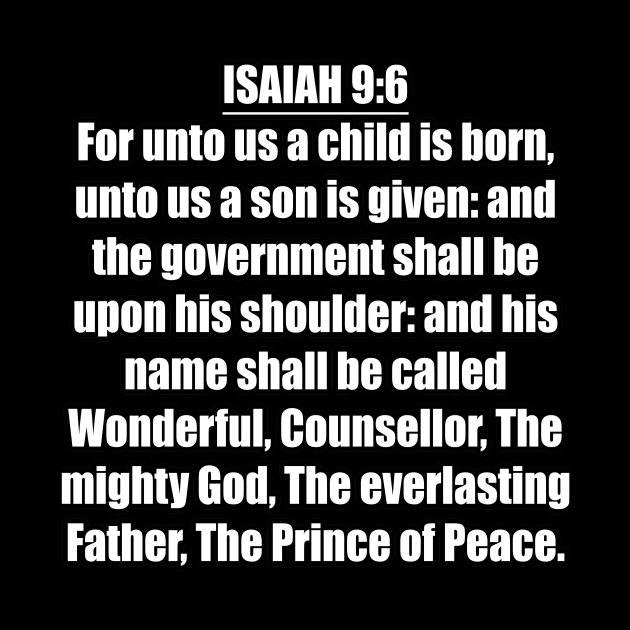 Isaiah 9:6 KJV "For unto us a child is born, unto us a son is given: and the government shall be upon his shoulder: and his name shall be called Wonderful, Counsellor, The mighty God, The everlasting Father, The Prince of Peace." by Holy Bible Verses