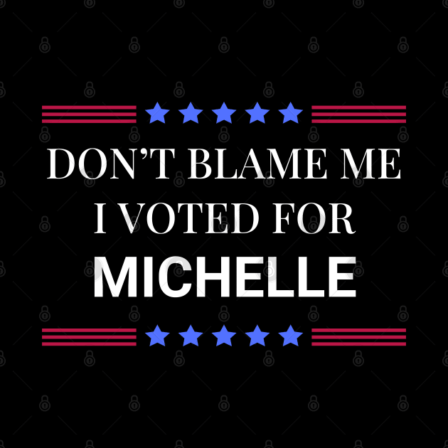 Don't Blame Me I Voted For Michelle by Woodpile